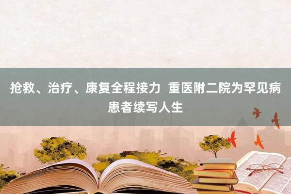 抢救、治疗、康复全程接力  重医附二院为罕见病患者续写人生