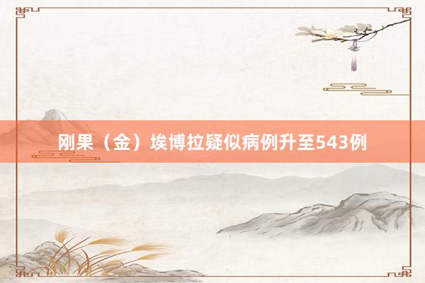 刚果（金）埃博拉疑似病例升至543例