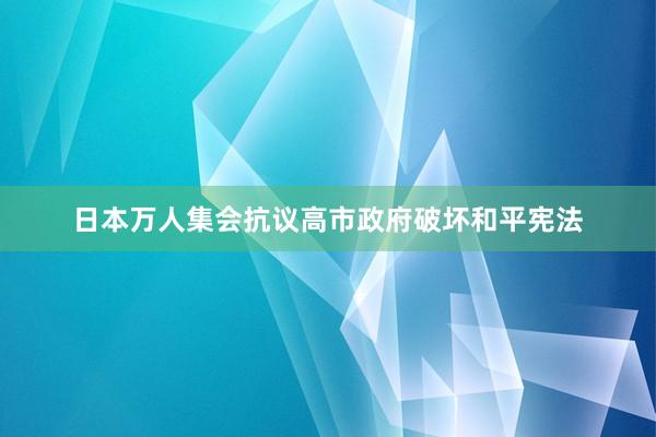 日本万人集会抗议高市政府破坏和平宪法